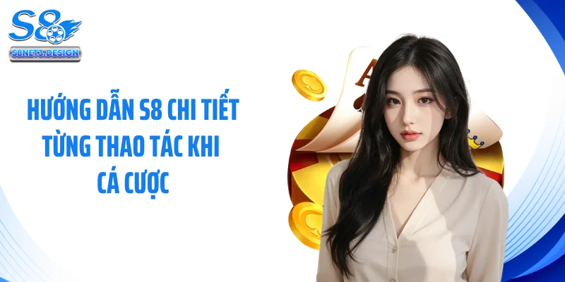 Hướng dẫn S8 chi tiết từng thao tác khi cá cược
