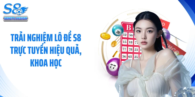 Trải nghiệm lô đề S8 trực tuyến hiệu quả, khoa học